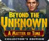 Hra Beyond the Unknown: A Matter of Time Collector's Edition